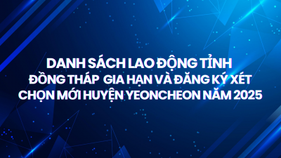 DANH SÁCH LAO ĐỘNG TỈNH ĐỒNG THÁP GIA HẠN VÀ ĐĂNG KÝ XÉT CHỌN MỚI HUYỆN YEONCHEON NĂM 2025